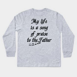 My Life is a Song of Praise to the Father, God, Jesus Christ - Christian Living - Inspiration, Motivation Kids Long Sleeve T-Shirt